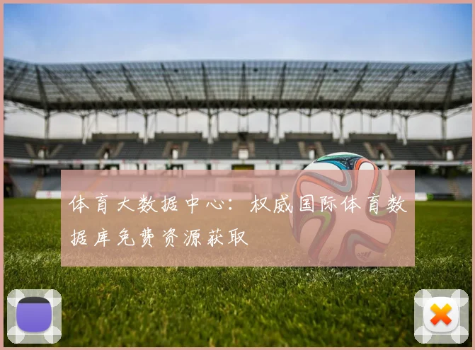 体育大数据中心:权威国际体育数据库免费资源获取