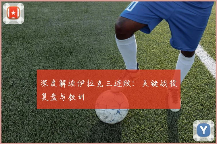 深度解读伊拉克三连败:关键战役复盘与教训