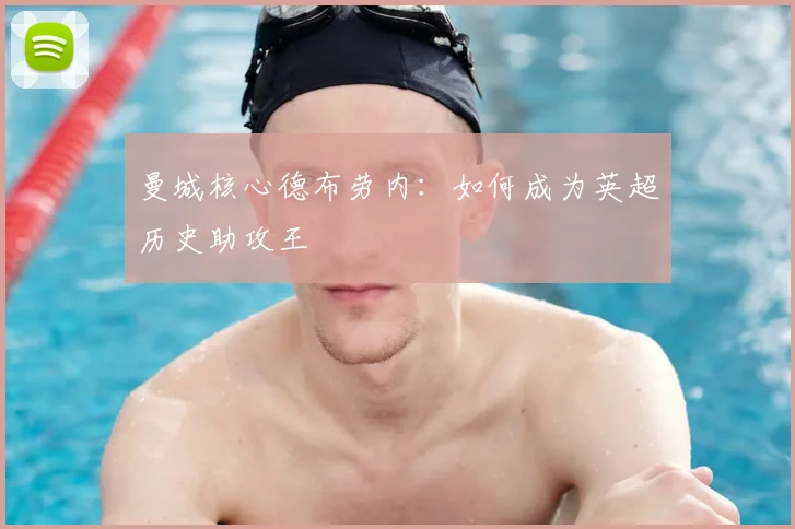 曼城核心德布劳内:如何成为英超历史助攻王