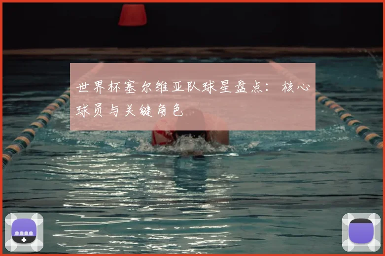 世界杯塞尔维亚队球星盘点:核心球员与关键角色