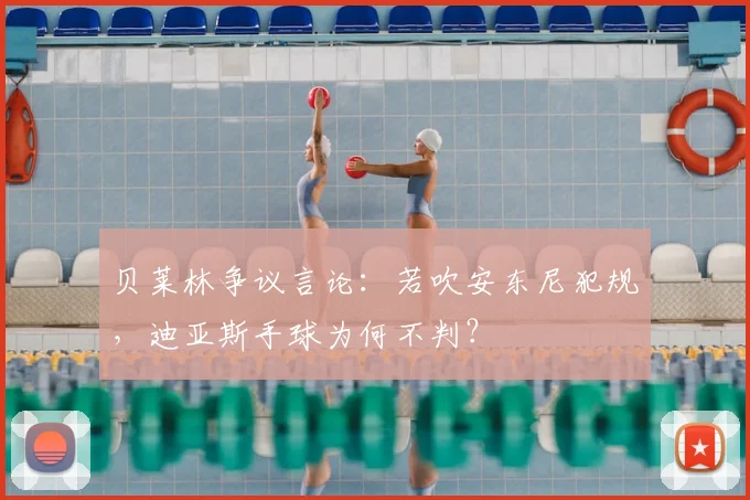 贝莱林争议言论：若吹安东尼犯规，迪亚斯手球为何不判？