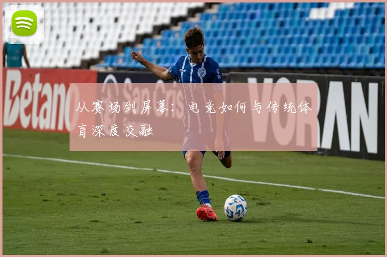 从赛场到屏幕:电竞如何与传统体育深度交融