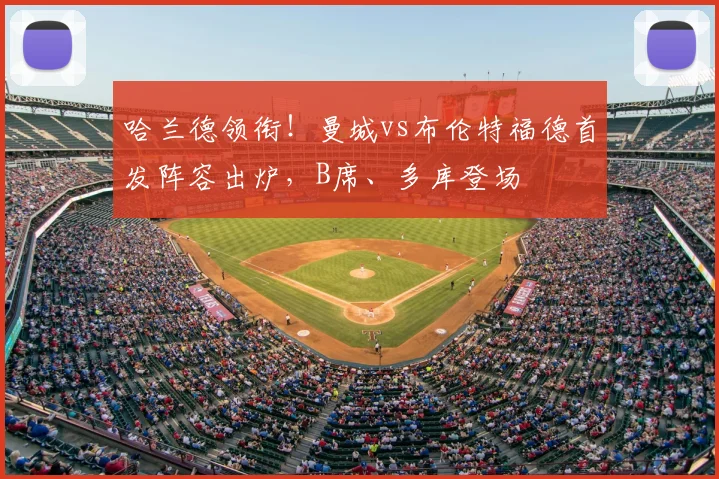 哈兰德领衔!曼城vs布伦特福德首发阵容出炉,B席、多库登场