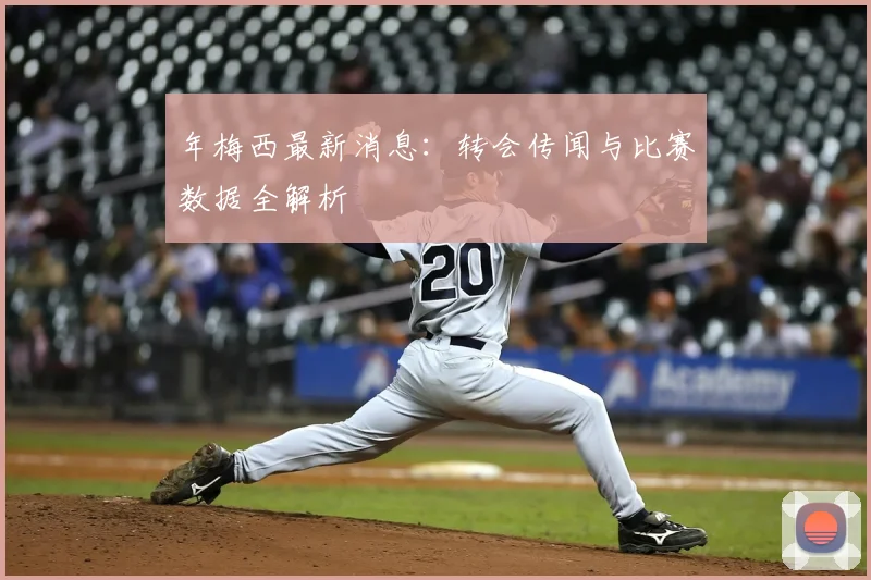 年梅西最新消息：转会传闻与比赛数据全解析