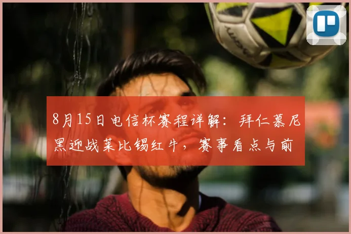 8月15日电信杯赛程详解:拜仁慕尼黑迎战莱比锡红牛,赛事看点与前瞻分析