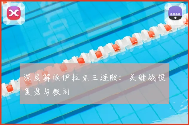 深度解读伊拉克三连败：关键战役复盘与教训