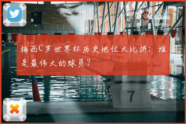 梅西C罗世界杯历史地位大比拼:谁是最伟大的球员?