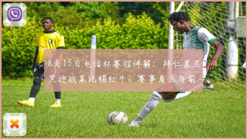 8月15日电信杯赛程详解：拜仁慕尼黑迎战莱比锡红牛，赛事看点与前瞻分析
