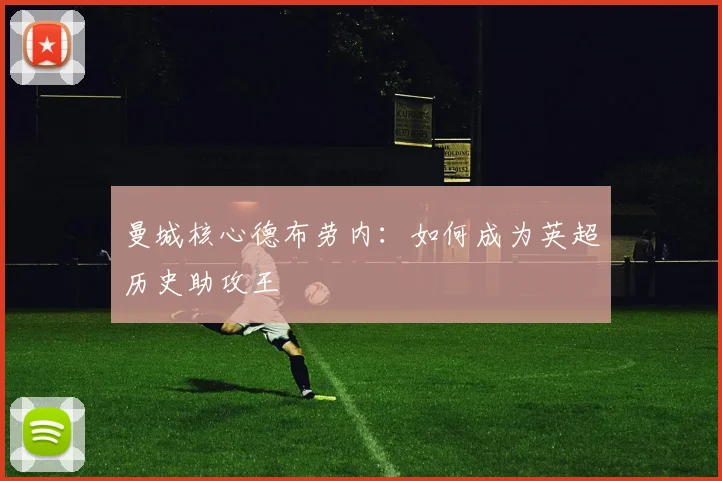 曼城核心德布劳内：如何成为英超历史助攻王