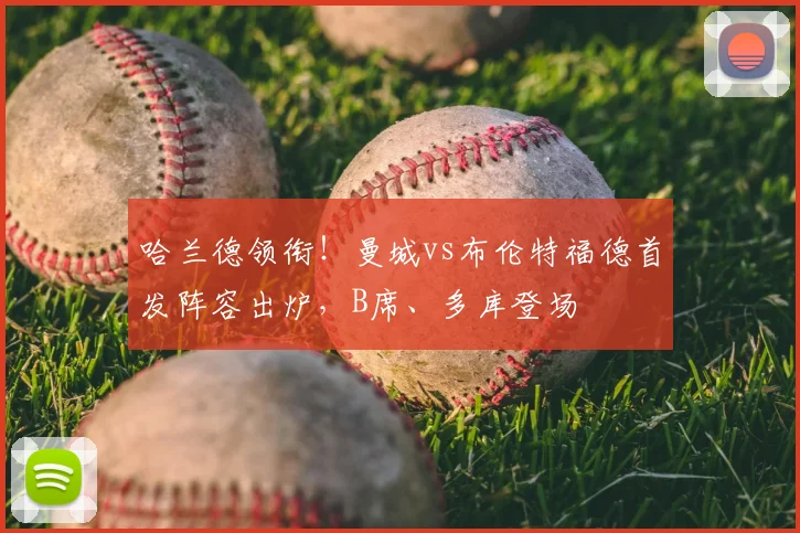 哈兰德领衔！曼城vs布伦特福德首发阵容出炉，B席、多库登场