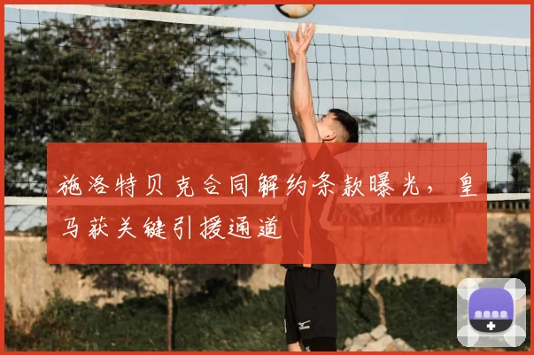 施洛特贝克合同解约条款曝光,皇马获关键引援通道
