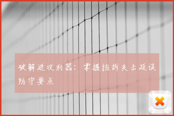 破解进攻利器：掌握挡拆夹击延误防守要点