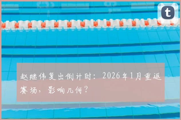 赵继伟复出倒计时:2026年1月重返赛场,影响几何?