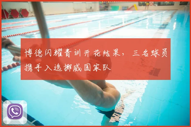 博德闪耀青训开花结果,三名球员携手入选挪威国家队