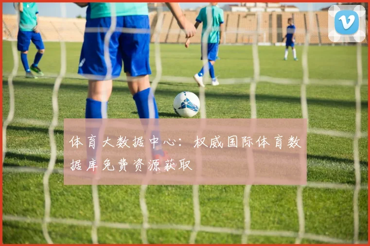 体育大数据中心：权威国际体育数据库免费资源获取