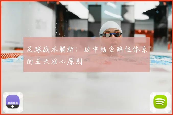 足球战术解析:边中结合跑位体系的五大核心原则